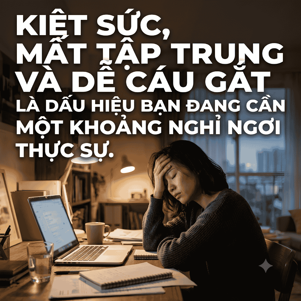 Kiệt sức, mất tập trung và dễ cáu gắt là dấu hiệu bạn đang cần một khoảng nghỉ ngơi thực sự.